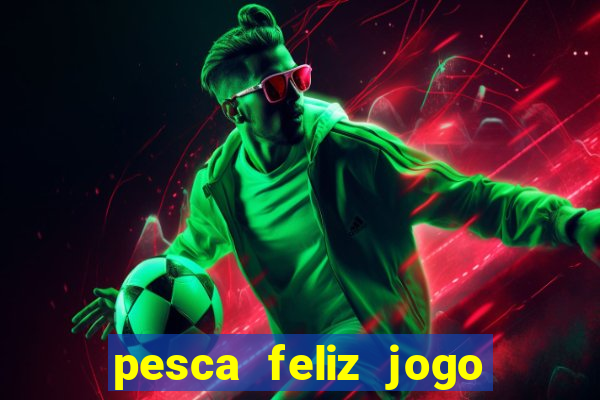 pesca feliz jogo ganhar dinheiro